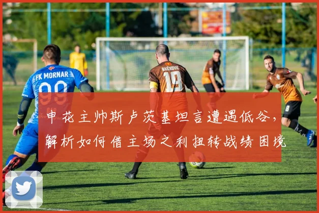 申花主帅斯卢茨基坦言遭遇低谷，解析如何借主场之利扭转战绩困境