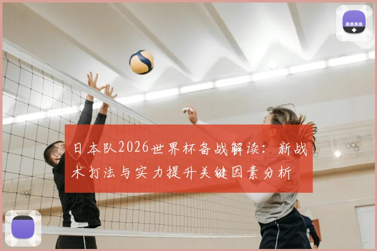 日本队2026世界杯备战解读：新战术打法与实力提升关键因素分析