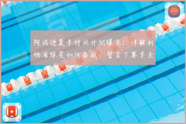 阿诺德夏季特训计划曝光：详解利物浦球星如何备战，誓言下赛季全力冲击冠军