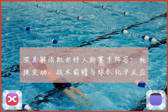 深度解读凯尔特人新赛季阵容：轮换变动、战术前瞻与球队化学反应分析